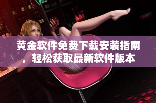 黃金軟件免費下載安裝指南，輕松獲取最新軟件版本