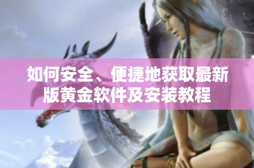 如何安全、便捷地獲取最新版黃金軟件及安裝教程