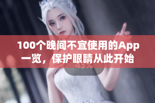 100個(gè)晚間不宜使用的App一覽，保護(hù)眼睛從此開(kāi)始
