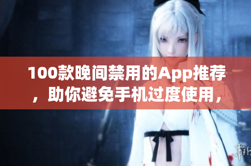 100款晚間禁用的App推薦，助你避免手機過度使用，享受更健康的生活。