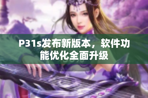 P31s發(fā)布新版本，軟件功能優(yōu)化全面升級(jí)
