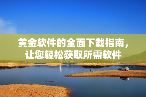 黃金軟件的全面下載指南，讓您輕松獲取所需軟件