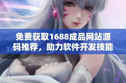 免費(fèi)獲取1688成品網(wǎng)站源碼推薦，助力軟件開發(fā)技能提升
