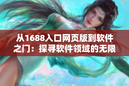 從1688入口網(wǎng)頁版到軟件之門：探尋軟件領(lǐng)域的無限可能