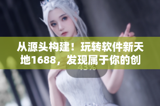 從源頭構(gòu)建！玩轉(zhuǎn)軟件新天地1688，發(fā)現(xiàn)屬于你的創(chuàng)新密碼