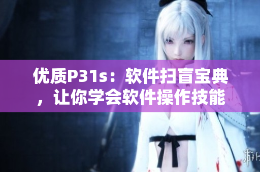 優(yōu)質(zhì)P31s：軟件掃盲寶典，讓你學(xué)會(huì)軟件操作技能