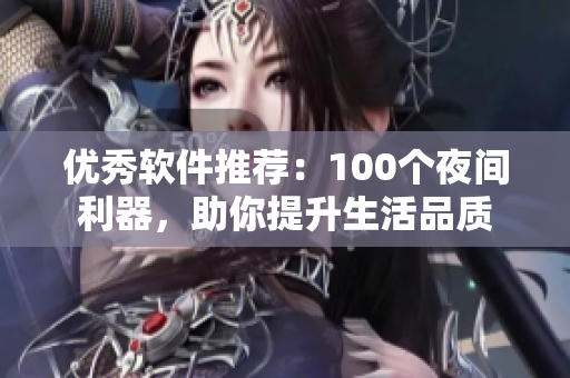 優(yōu)秀軟件推薦：100個(gè)夜間利器，助你提升生活品質(zhì)