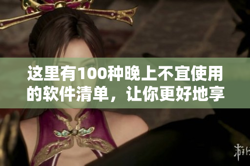 這里有100種晚上不宜使用的軟件清單，讓你更好地享受安寧夜晚