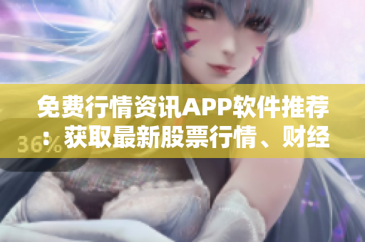 免費行情資訊APP軟件推薦：獲取最新股票行情、財經(jīng)資訊的最佳選擇