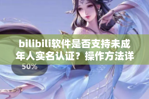 bilibili軟件是否支持未成年人實名認(rèn)證？操作方法詳解