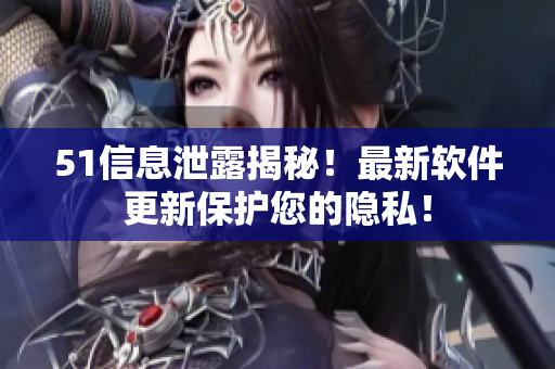 51信息泄露揭秘！最新軟件更新保護(hù)您的隱私！