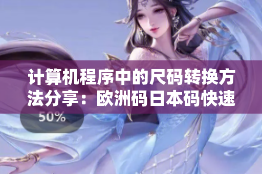 計(jì)算機(jī)程序中的尺碼轉(zhuǎn)換方法分享：歐洲碼日本碼快速對(duì)應(yīng)
