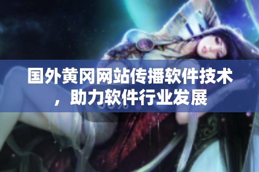 國外黃岡網(wǎng)站傳播軟件技術，助力軟件行業(yè)發(fā)展