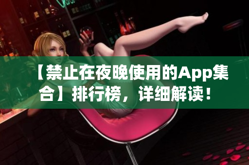 【禁止在夜晚使用的App集合】排行榜，詳細(xì)解讀！