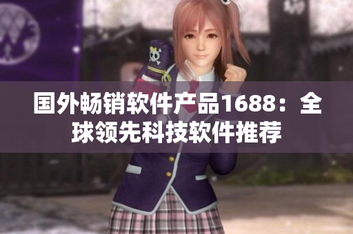 國(guó)外暢銷軟件產(chǎn)品1688：全球領(lǐng)先科技軟件推薦
