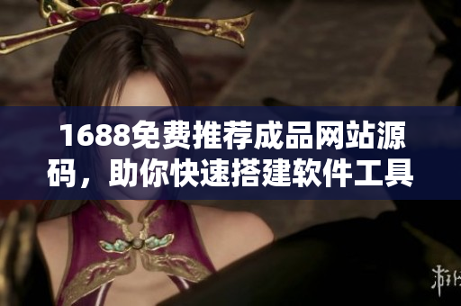 1688免費推薦成品網(wǎng)站源碼，助你快速搭建軟件工具，實現(xiàn)輕松創(chuàng)業(yè)