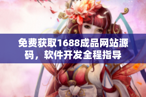 免費獲取1688成品網(wǎng)站源碼，軟件開發(fā)全程指導(dǎo)