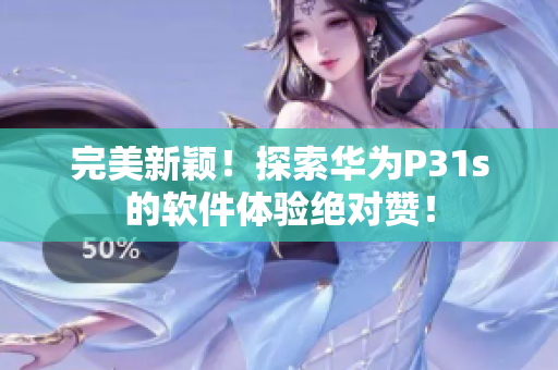 完美新穎！探索華為P31s的軟件體驗(yàn)絕對贊！