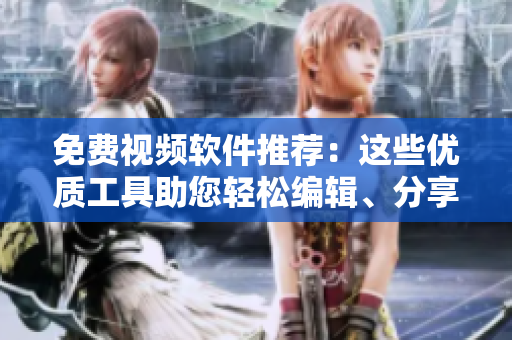 免費視頻軟件推薦：這些優(yōu)質(zhì)工具助您輕松編輯、分享、播放！