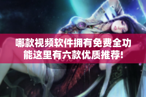 哪款視頻軟件擁有免費全功能這里有六款優(yōu)質(zhì)推薦!