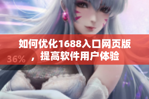 如何優(yōu)化1688入口網(wǎng)頁版，提高軟件用戶體驗(yàn)