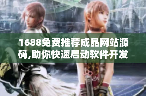 1688免費推薦成品網(wǎng)站源碼,助你快速啟動軟件開發(fā)