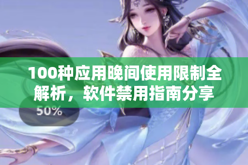100種應(yīng)用晚間使用限制全解析，軟件禁用指南分享