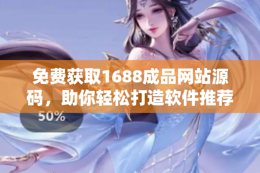 免費獲取1688成品網(wǎng)站源碼，助你輕松打造軟件推薦平臺