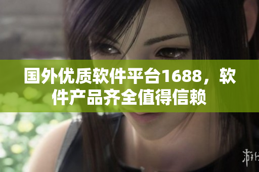 國外優(yōu)質(zhì)軟件平臺1688，軟件產(chǎn)品齊全值得信賴