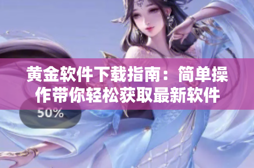 黃金軟件下載指南：簡單操作帶你輕松獲取最新軟件