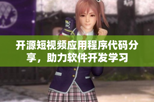 開源短視頻應(yīng)用程序代碼分享，助力軟件開發(fā)學(xué)習(xí)