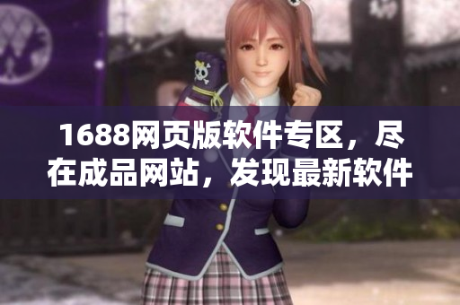 1688網(wǎng)頁版軟件專區(qū)，盡在成品網(wǎng)站，發(fā)現(xiàn)最新軟件寶庫