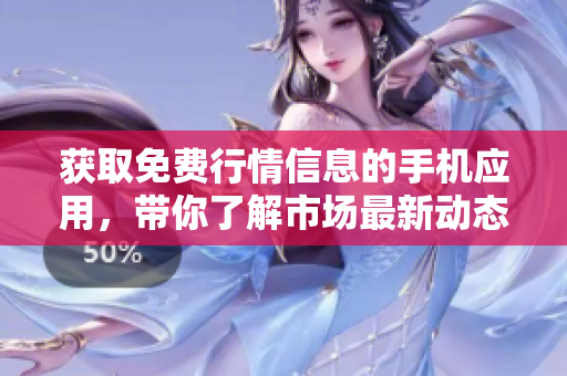 獲取免費(fèi)行情信息的手機(jī)應(yīng)用，帶你了解市場最新動(dòng)態(tài)