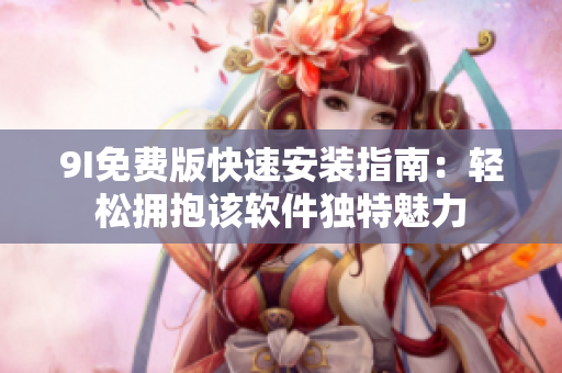9I免費版快速安裝指南：輕松擁抱該軟件獨特魅力