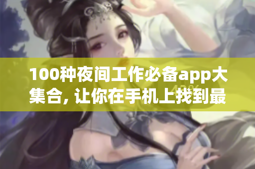 100種夜間工作必備app大集合, 讓你在手機(jī)上找到最適合的軟件.