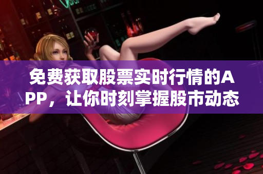 免費(fèi)獲取股票實(shí)時(shí)行情的APP，讓你時(shí)刻掌握股市動(dòng)態(tài)
