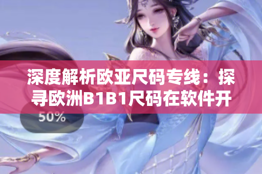 深度解析歐亞尺碼專(zhuān)線(xiàn)：探尋歐洲B1B1尺碼在軟件開(kāi)發(fā)中的應(yīng)用與挑戰(zhàn)