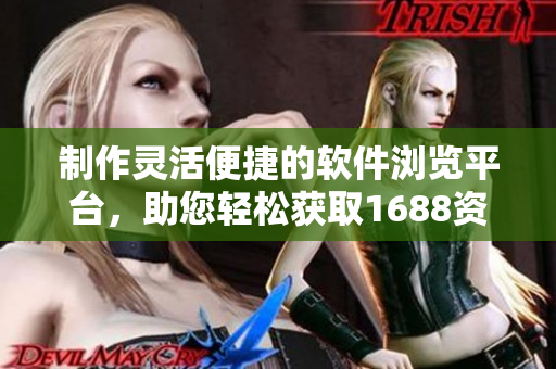 制作靈活便捷的軟件瀏覽平臺(tái)，助您輕松獲取1688資源