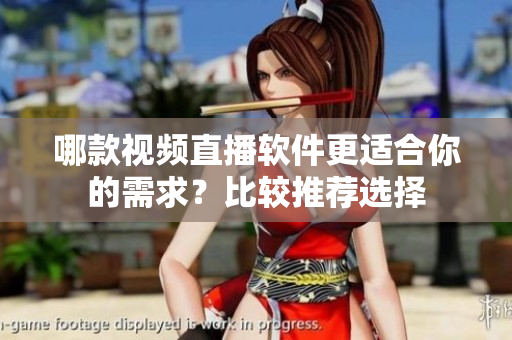 哪款視頻直播軟件更適合你的需求？比較推薦選擇