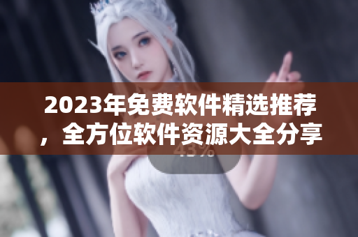 2023年免費(fèi)軟件精選推薦，全方位軟件資源大全分享