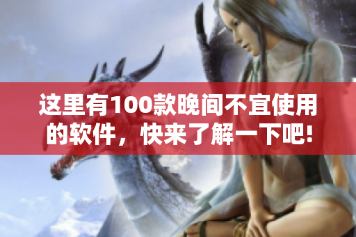 這里有100款晚間不宜使用的軟件，快來了解一下吧!