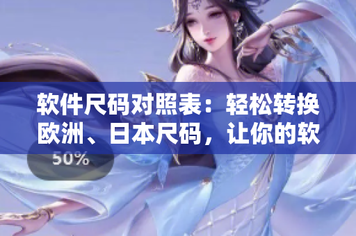 軟件尺碼對(duì)照表：輕松轉(zhuǎn)換歐洲、日本尺碼，讓你的軟件開(kāi)發(fā)更順暢
