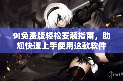 9I免費(fèi)版輕松安裝指南，助您快速上手使用這款軟件