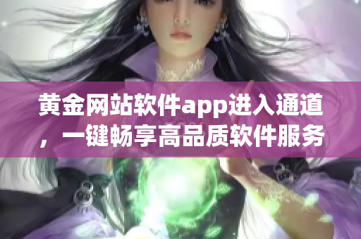 黃金網(wǎng)站軟件app進(jìn)入通道，一鍵暢享高品質(zhì)軟件服務(wù)
