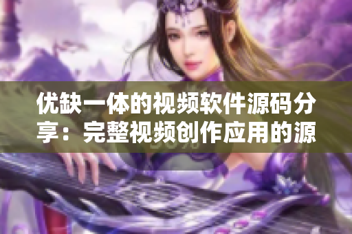 優(yōu)缺一體的視頻軟件源碼分享：完整視頻創(chuàng)作應(yīng)用的源碼分享