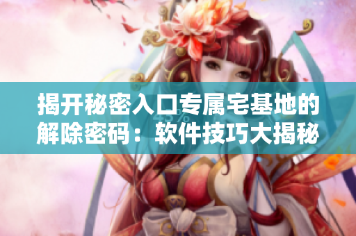 揭開秘密入口專屬宅基地的解除密碼：軟件技巧大揭秘
