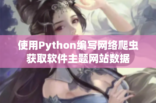 使用Python編寫網(wǎng)絡(luò)爬蟲獲取軟件主題網(wǎng)站數(shù)據(jù)