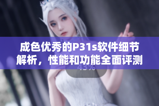 成色優(yōu)秀的P31s軟件細(xì)節(jié)解析，性能和功能全面評測
