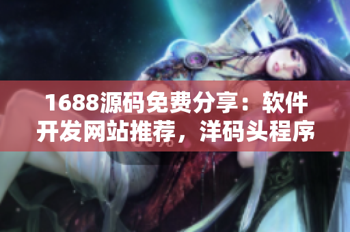 1688源碼免費(fèi)分享：軟件開發(fā)網(wǎng)站推薦，洋碼頭程序員福利共享