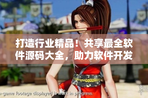打造行業(yè)精品！共享最全軟件源碼大全，助力軟件開發(fā)者。